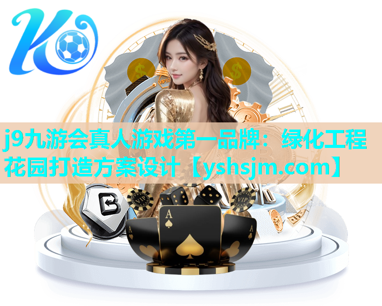 j9九游会真人游戏第一品牌：绿化工程花园打造方案设计