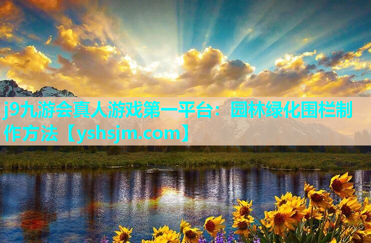 j9九游会真人游戏第一平台：园林绿化围栏制作方法