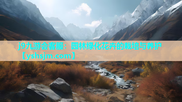 j9九游会客服：园林绿化花卉的栽培与养护