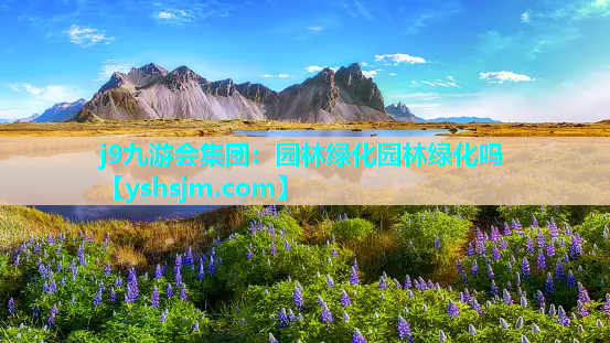 j9九游会集团：园林绿化园林绿化吗