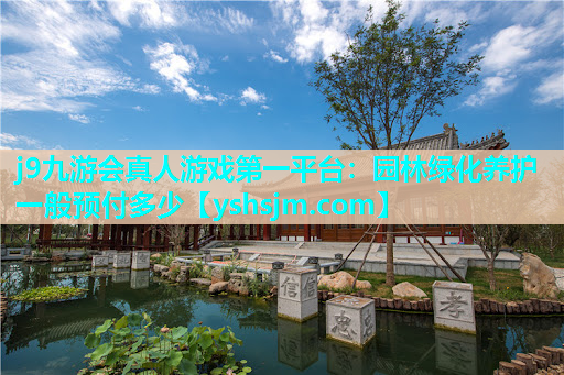 j9九游会真人游戏第一平台：园林绿化养护一般预付多少