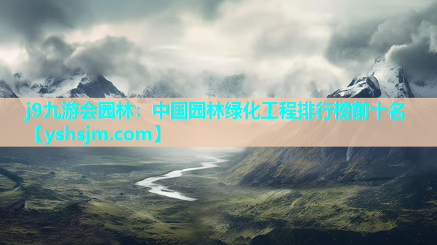 j9九游会园林：中国园林绿化工程排行榜前十名