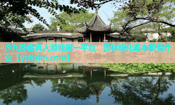 j9九游会真人游戏第一平台：园林绿化苗木都有什么