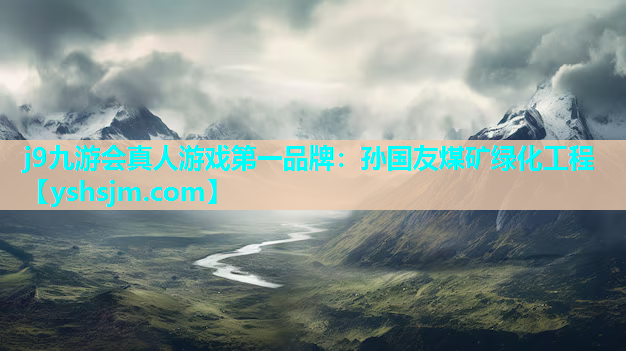 j9九游会真人游戏第一品牌：孙国友煤矿绿化工程