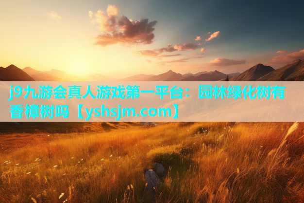 j9九游会真人游戏第一平台：园林绿化树有香樟树吗
