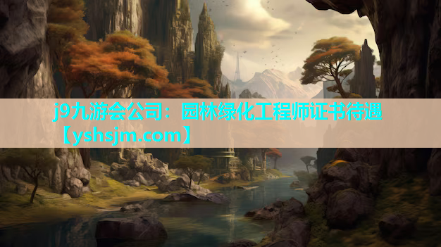 j9九游会公司：园林绿化工程师证书待遇