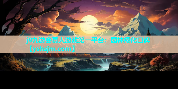 j9九游会真人游戏第一平台：园林绿化口碑