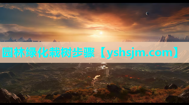 园林绿化栽树步骤