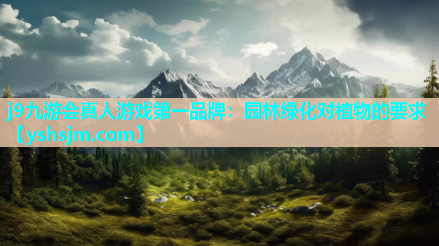 j9九游会真人游戏第一品牌：园林绿化对植物的要求