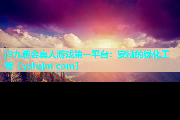 j9九游会真人游戏第一平台：安徽的绿化工程