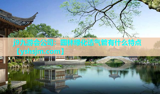 j9九游会公司：园林绿化透气管有什么特点