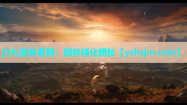 j9九游会官网：园林绿化揭秘