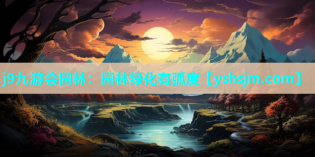 j9九游会园林：园林绿化有弧度