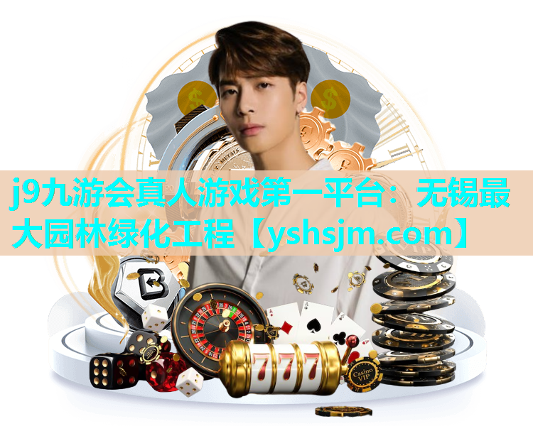 j9九游会真人游戏第一平台：无锡最大园林绿化工程