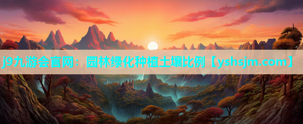 j9九游会官网：园林绿化种植土壤比例