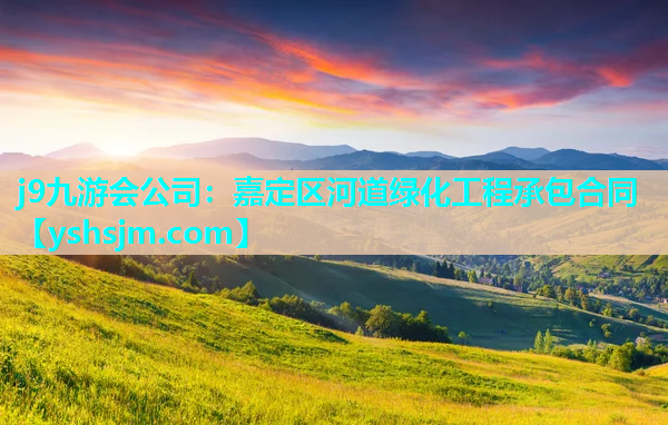 j9九游会公司：嘉定区河道绿化工程承包合同