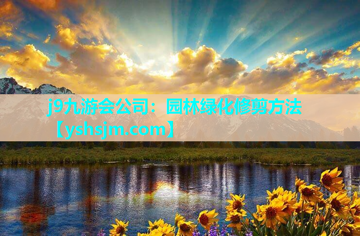 j9九游会公司：园林绿化修剪方法