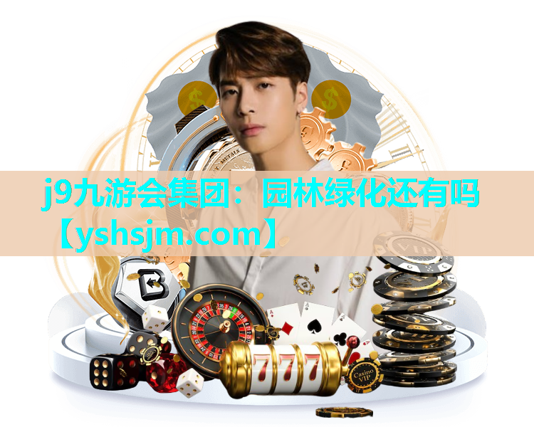 j9九游会集团：园林绿化还有吗