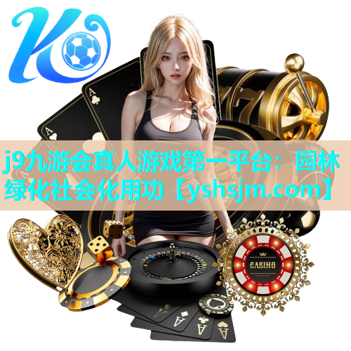 j9九游会真人游戏第一平台：园林绿化社会化用功